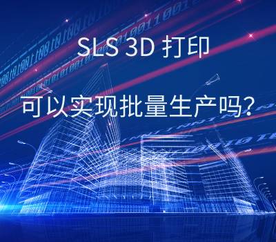 SLS 3D打印技術，可以實現批量生產嗎？